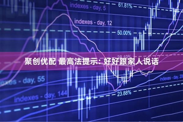 聚创优配 最高法提示: 好好跟家人说话